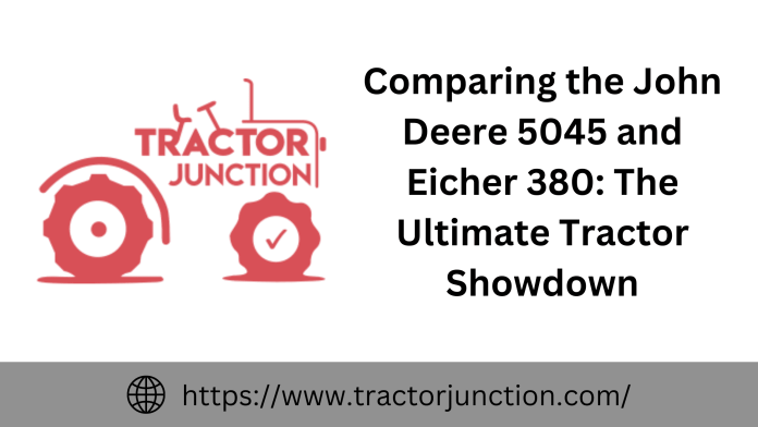 Comparing the John Deere 5045 and Eicher 380 The Ultimate Tractor Showdown
